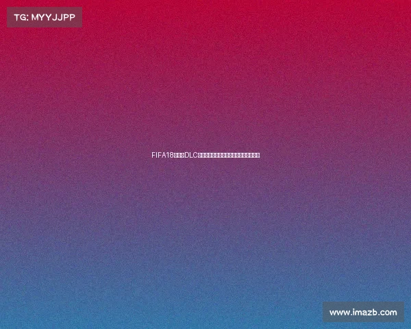 FIFA18世界杯DLC最新消息曝光全新玩法与更新内容抢先看